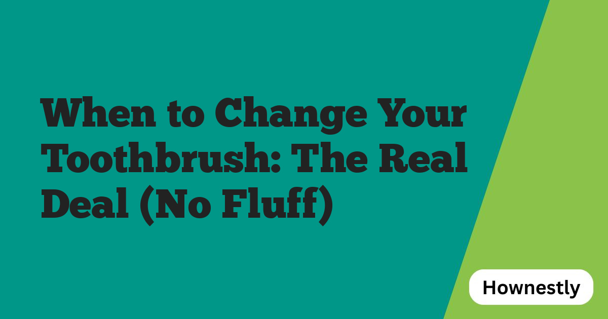 When to Change Your Toothbrush: The Real Deal (No Fluff)