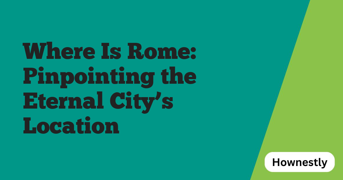 Where Is Rome: Pinpointing the Eternal City’s Location