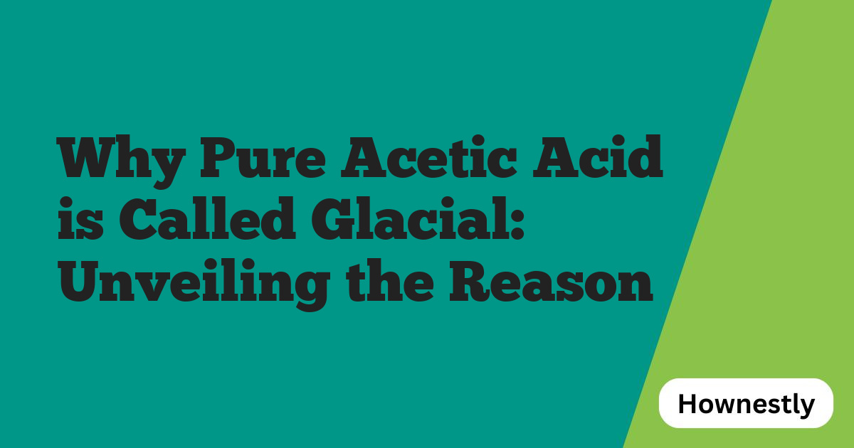 Why Pure Acetic Acid is Called Glacial: Unveiling the Reason