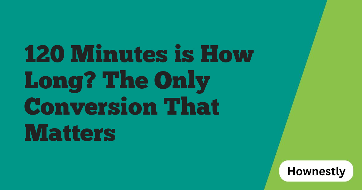 120 Minutes is How Long? The Only Conversion That Matters