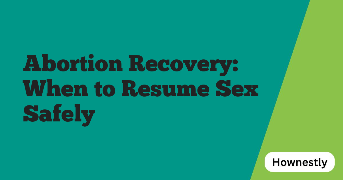 Abortion Recovery: When to Resume Sex Safely
