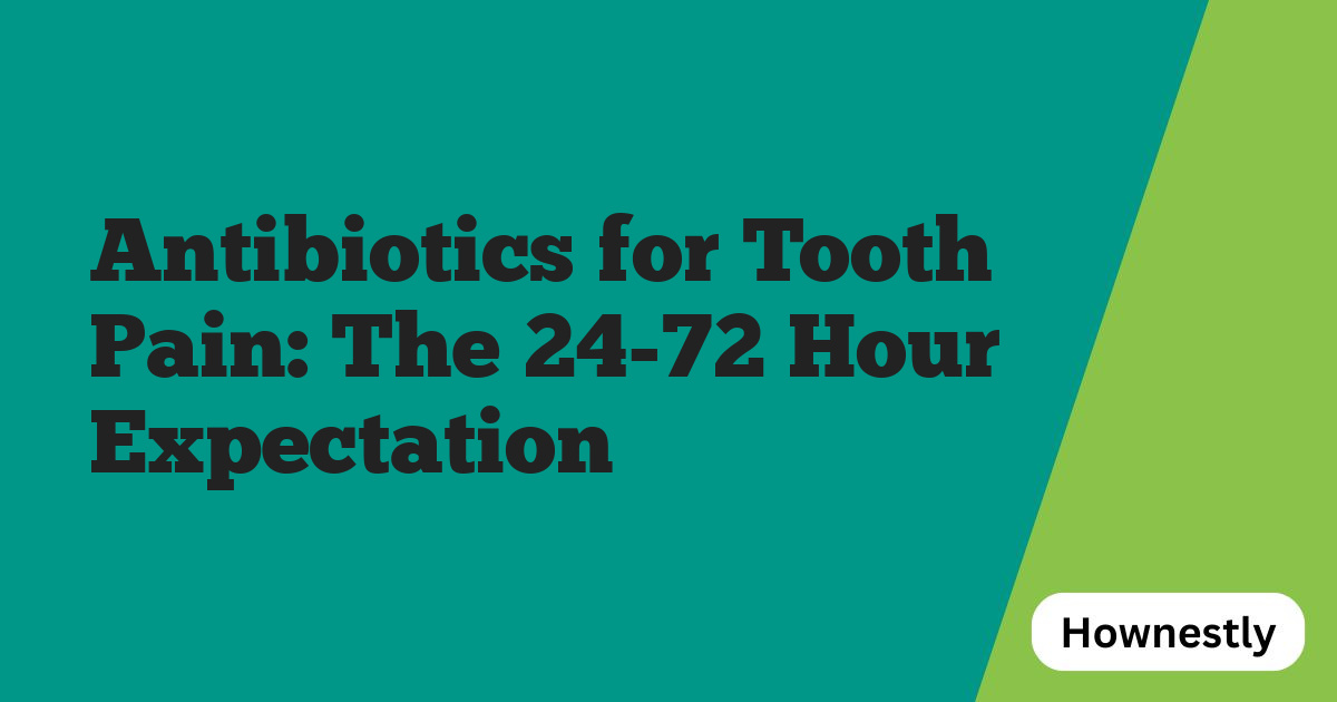 Antibiotics for Tooth Pain: The 24-72 Hour Expectation
