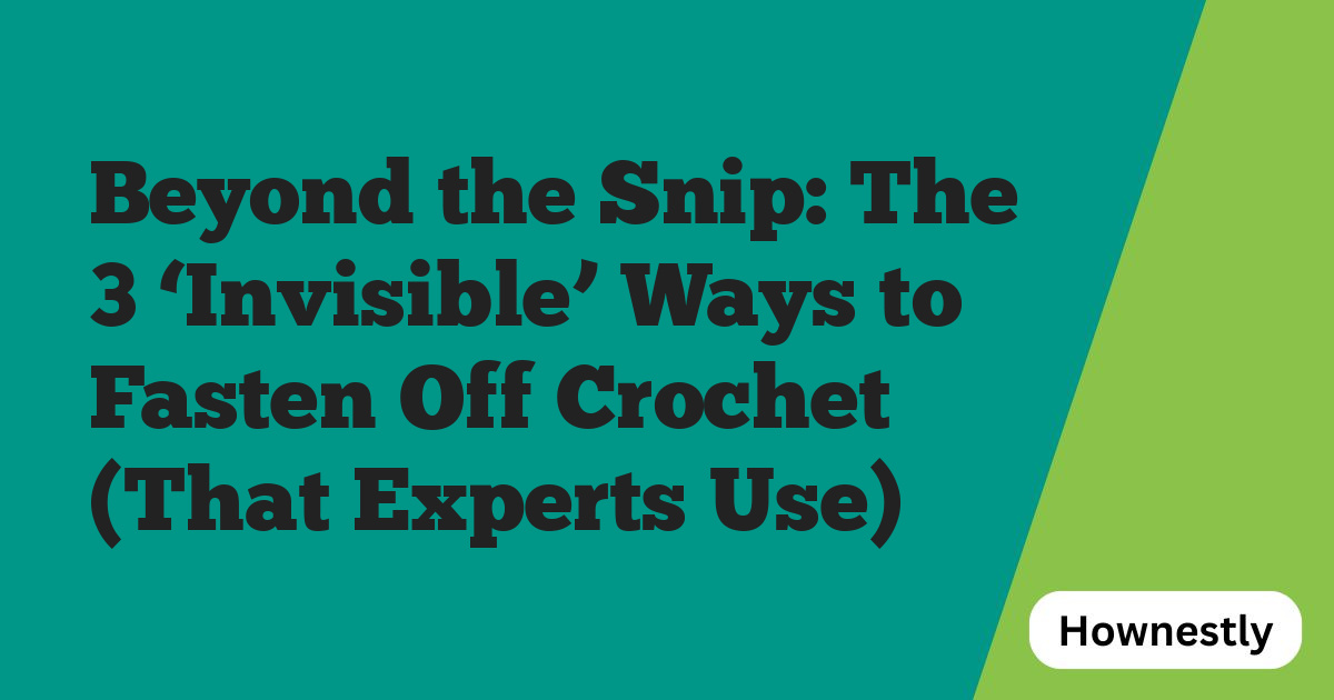 Beyond the Snip: The 3 ‘Invisible’ Ways to Fasten Off Crochet (That Experts Use)
