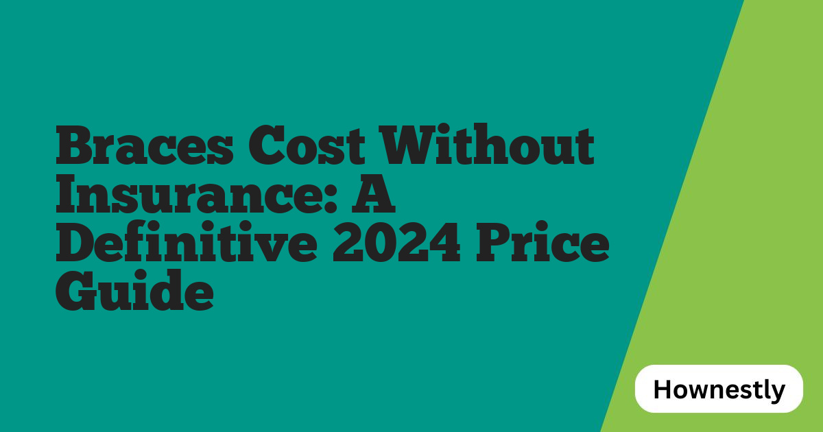 Braces Cost Without Insurance: A Definitive 2024 Price Guide