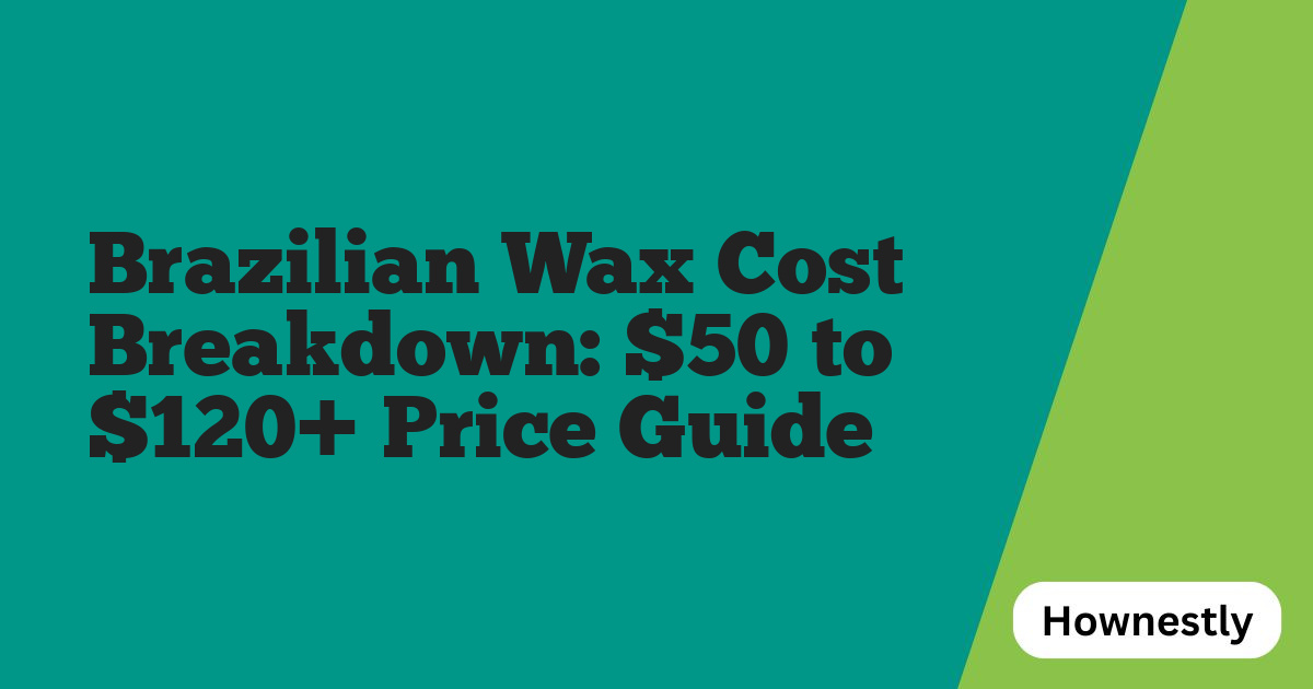 Brazilian Wax Cost Breakdown: $50 to $120+ Price Guide