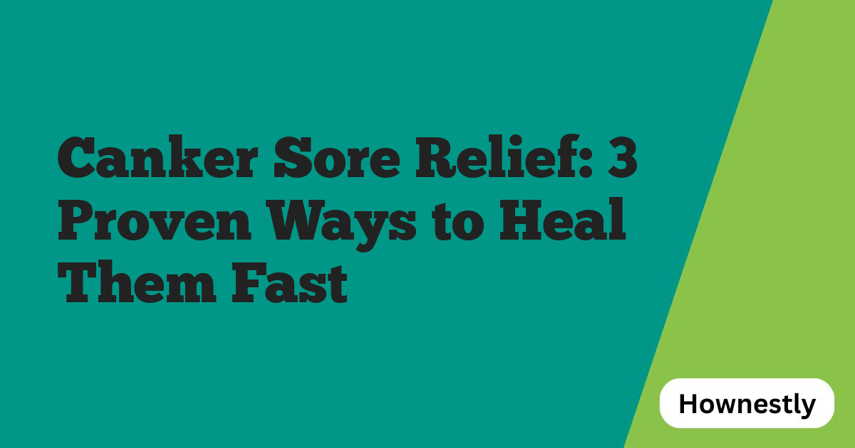 Canker Sore Relief: 3 Proven Ways to Heal Them Fast