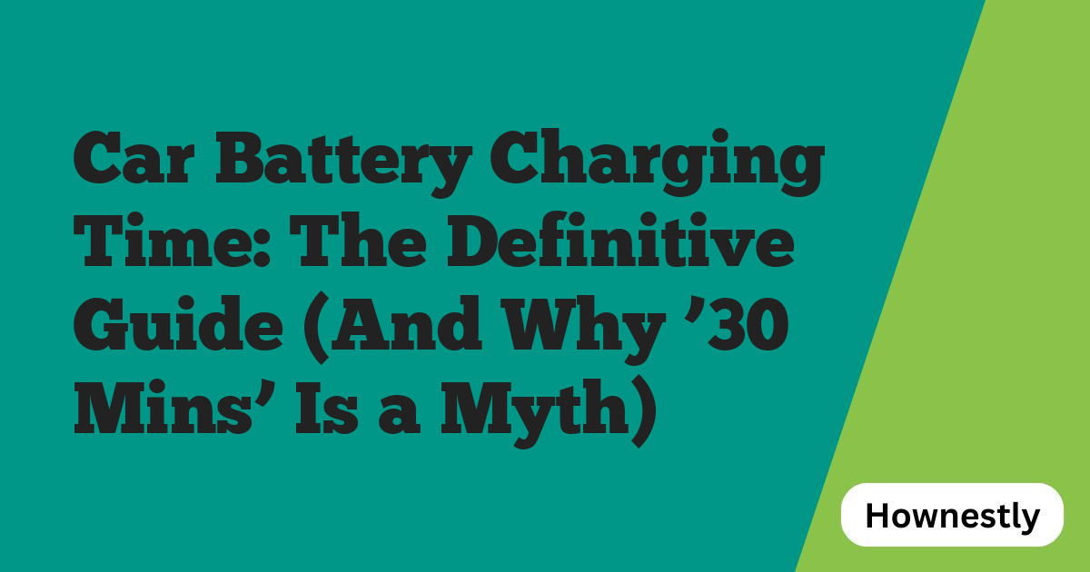 Car Battery Charging Time: The Definitive Guide (And Why ’30 Mins’ Is a Myth)