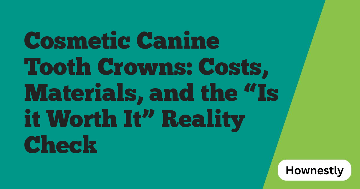 Cosmetic Canine Tooth Crowns: Costs, Materials, and the “Is it Worth It” Reality Check