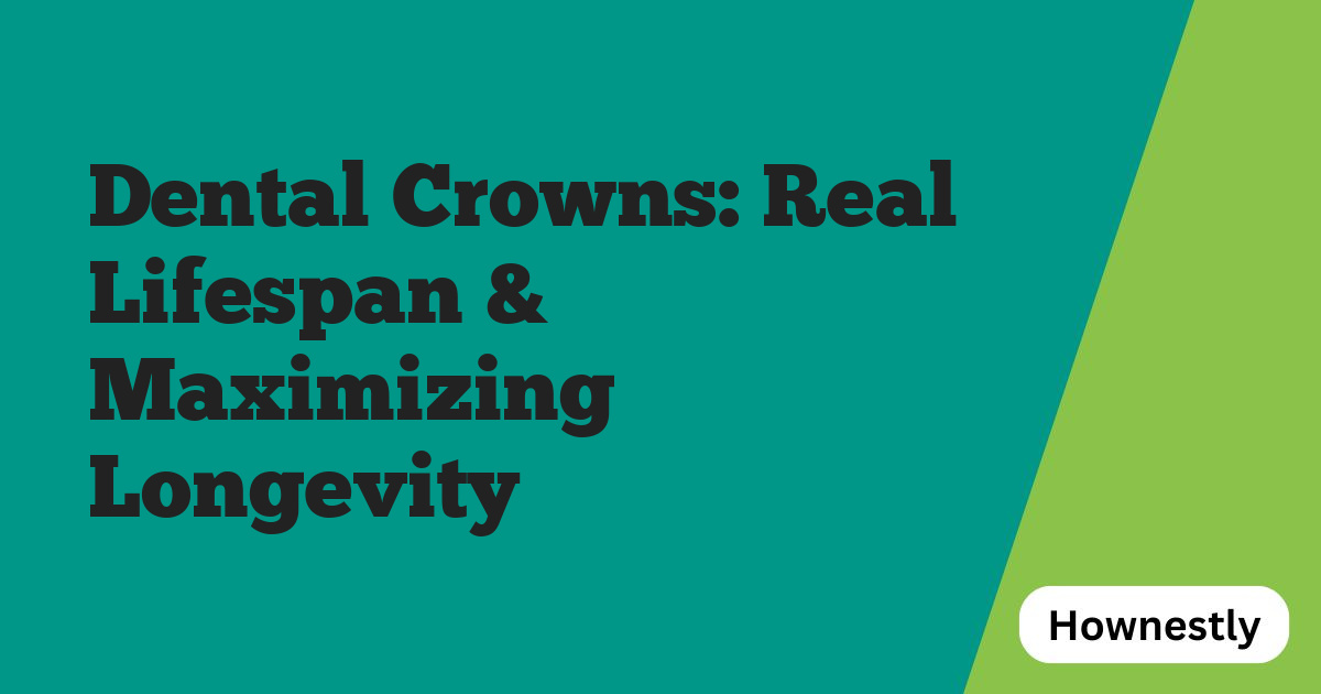 Dental Crowns: Real Lifespan & Maximizing Longevity
