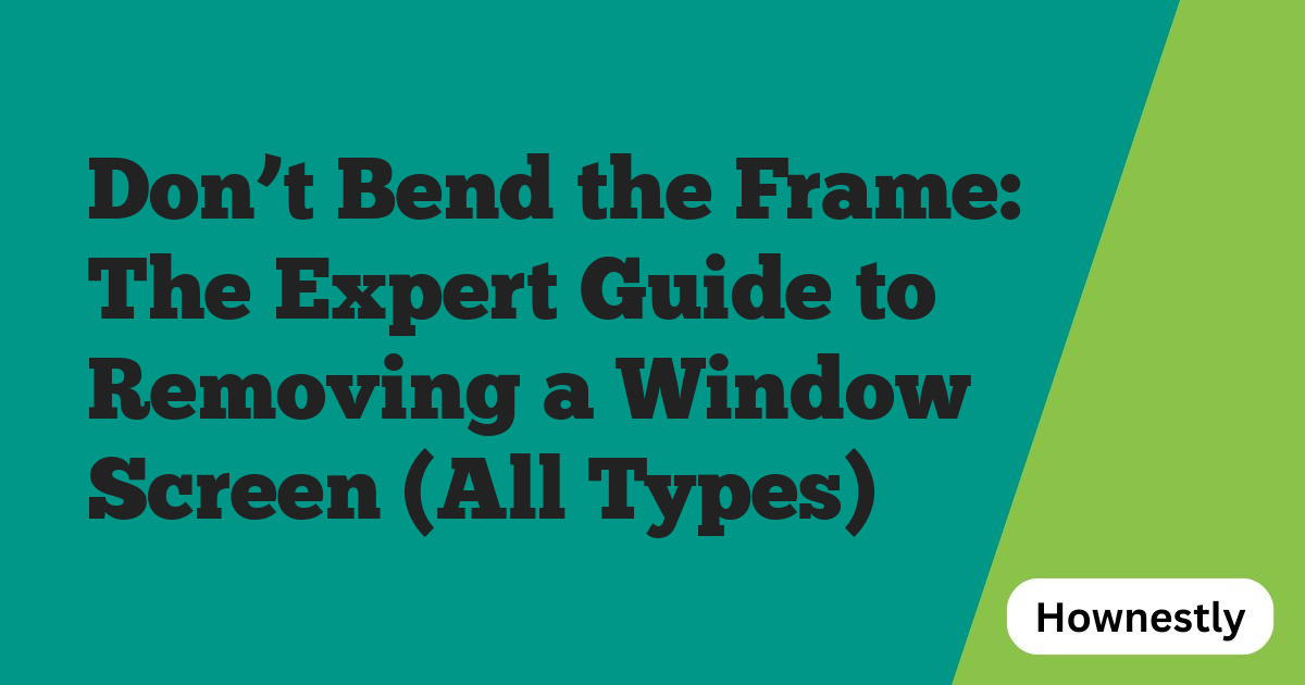 Don’t Bend the Frame: The Expert Guide to Removing a Window Screen (All Types)
