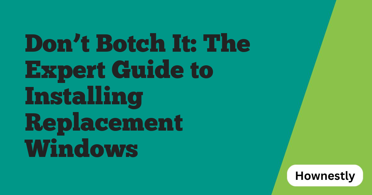 Don’t Botch It: The Expert Guide to Installing Replacement Windows