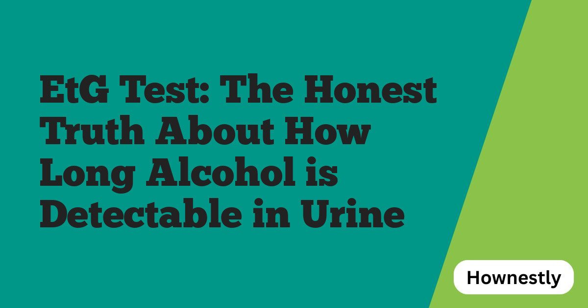 EtG Test: The Honest Truth About How Long Alcohol is Detectable in Urine