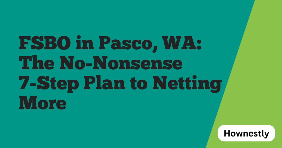 FSBO in Pasco, WA: The No-Nonsense 7-Step Plan to Netting More