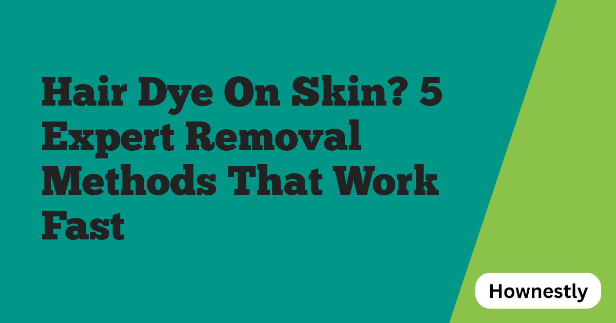 Hair Dye On Skin? 5 Expert Removal Methods That Work Fast