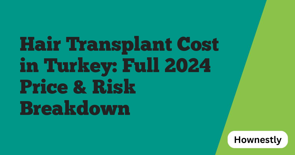 Hair Transplant Cost in Turkey: Full 2024 Price & Risk Breakdown