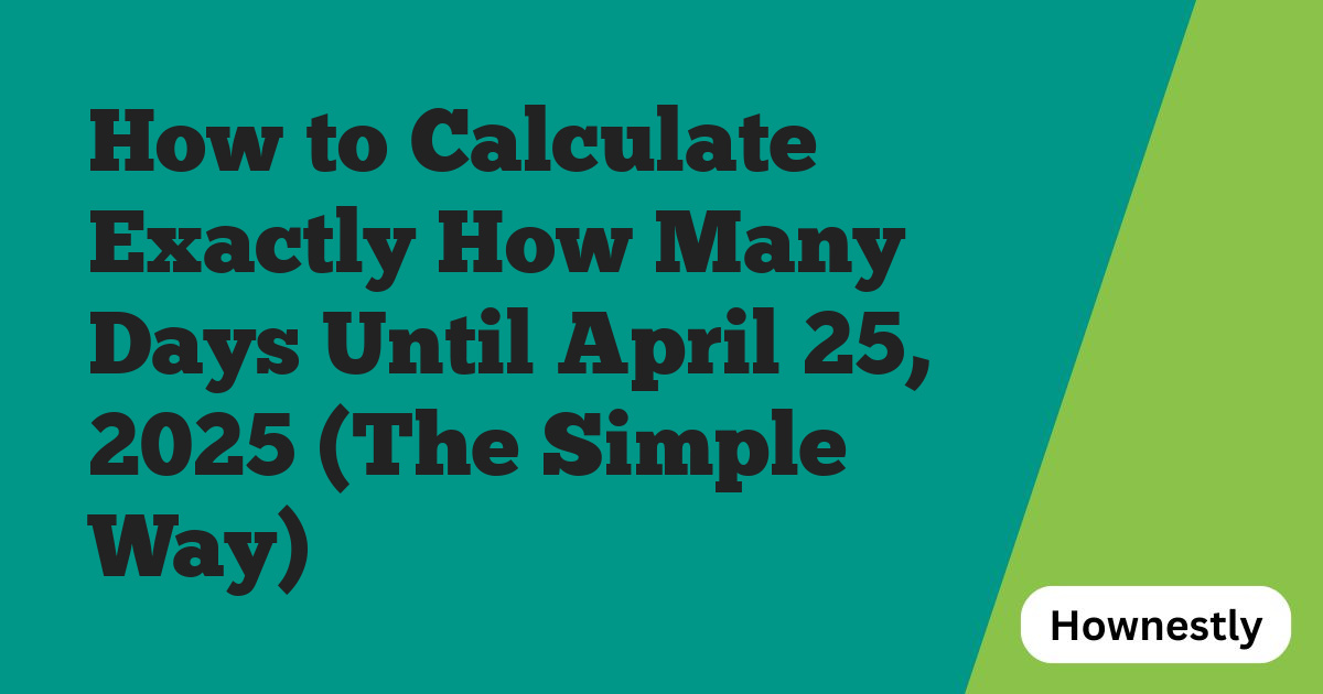 How to Calculate Exactly How Many Days Until April 25, 2025 (The Simple Way)