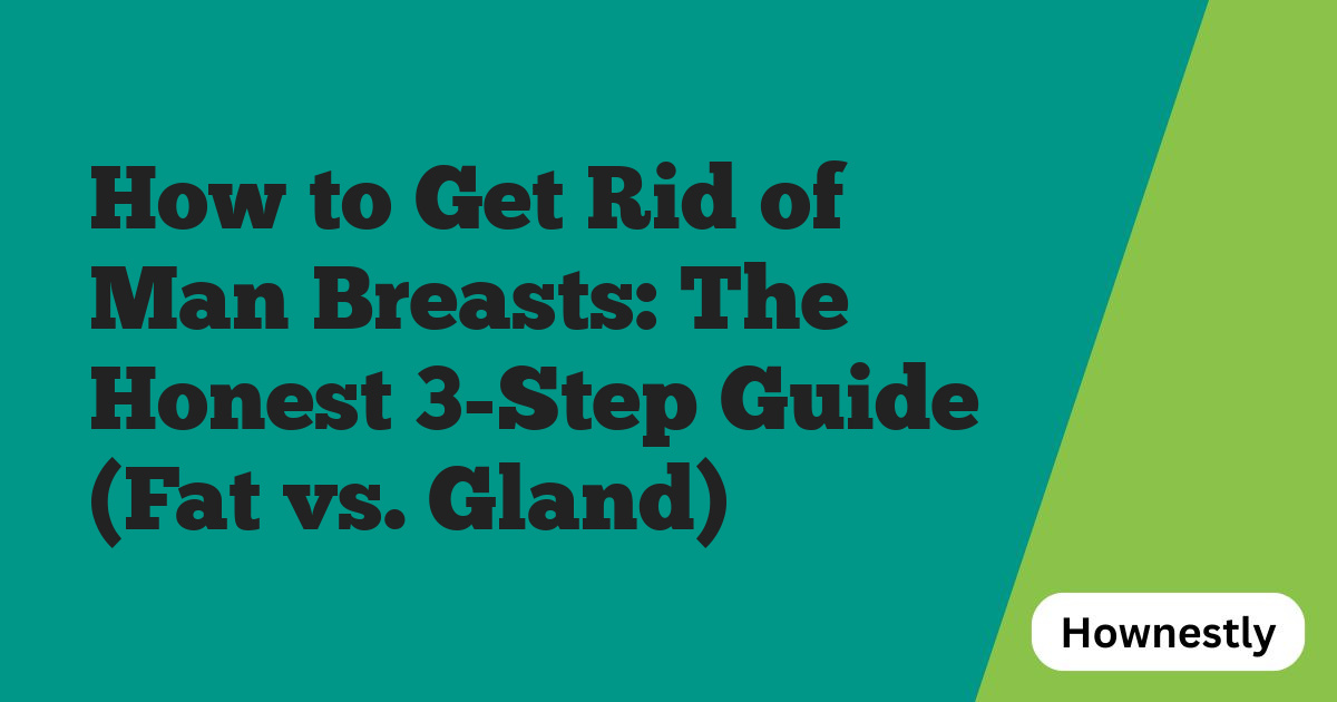 How to Get Rid of Man Breasts: The Honest 3-Step Guide (Fat vs. Gland)