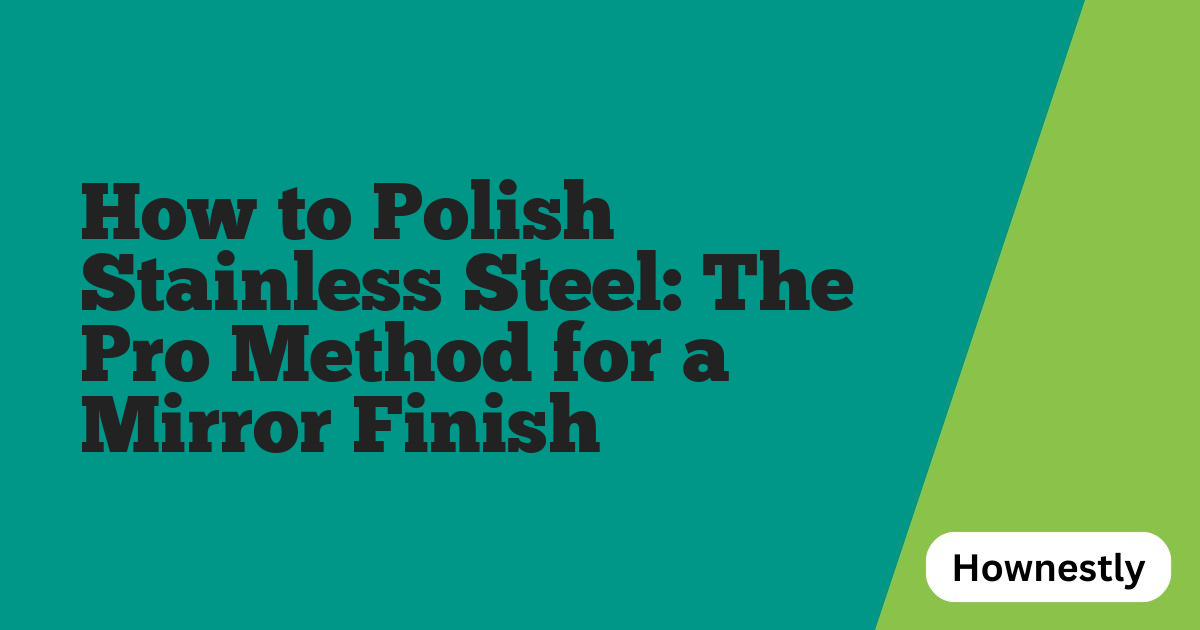 How to Polish Stainless Steel: The Pro Method for a Mirror Finish