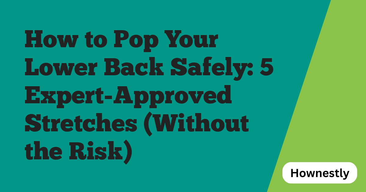 How to Pop Your Lower Back Safely: 5 Expert-Approved Stretches (Without the Risk)