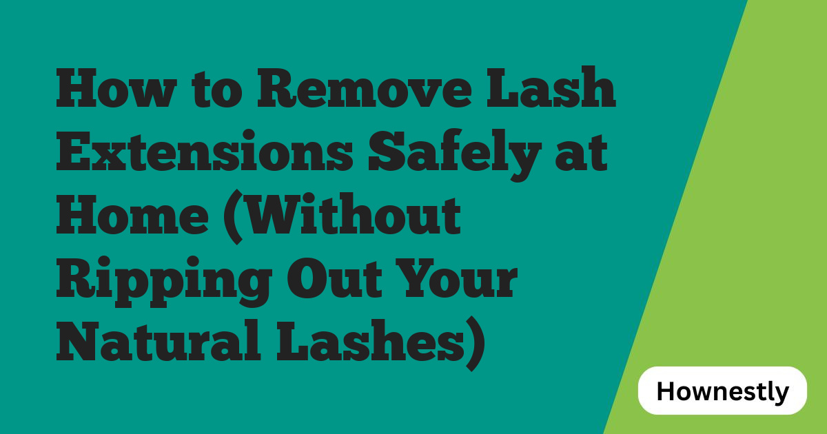 How to Remove Lash Extensions Safely at Home (Without Ripping Out Your Natural Lashes)