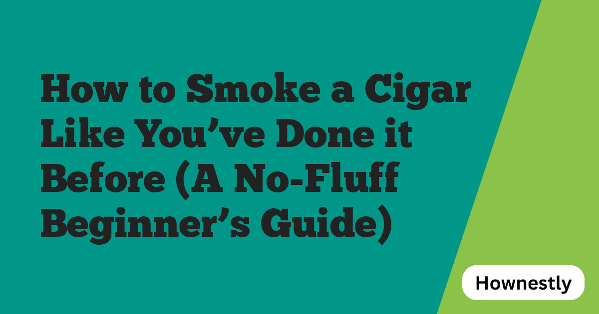 How to Smoke a Cigar Like You’ve Done it Before (A No-Fluff Beginner’s Guide)