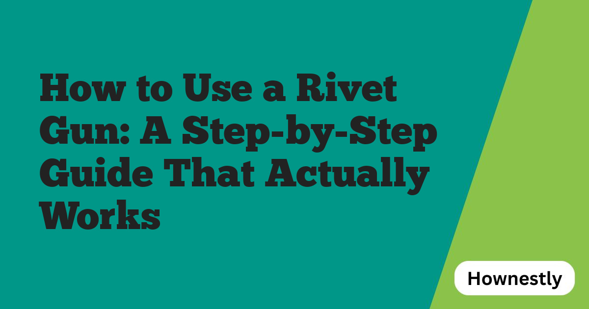 How to Use a Rivet Gun: A Step-by-Step Guide That Actually Works