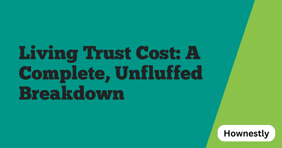 Living Trust Cost: A Complete, Unfluffed Breakdown