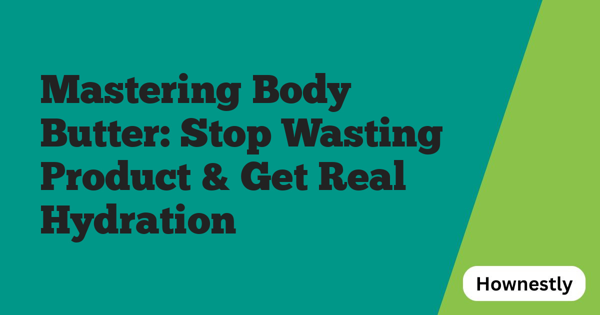 Mastering Body Butter: Stop Wasting Product & Get Real Hydration