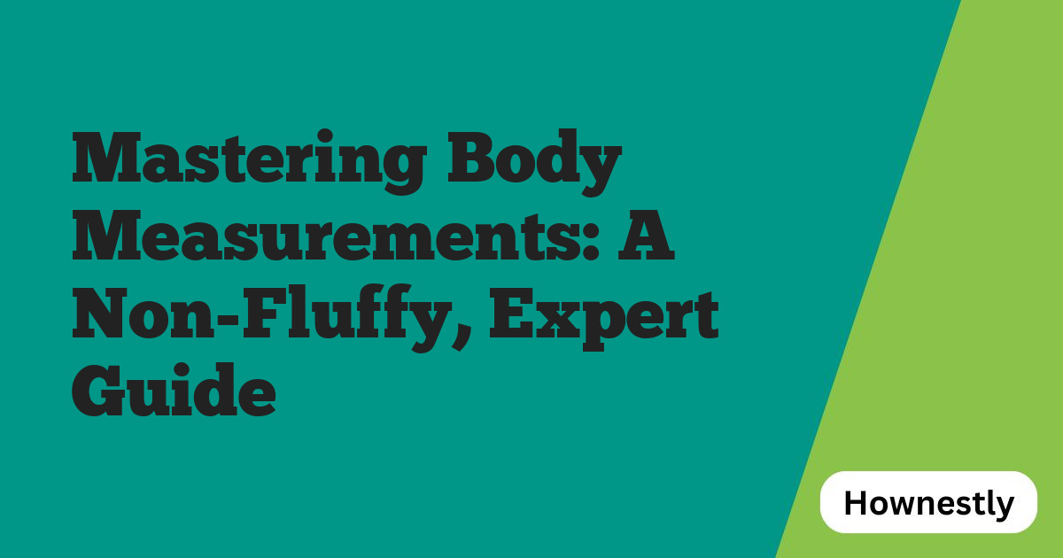 Mastering Body Measurements: A Non-Fluffy, Expert Guide