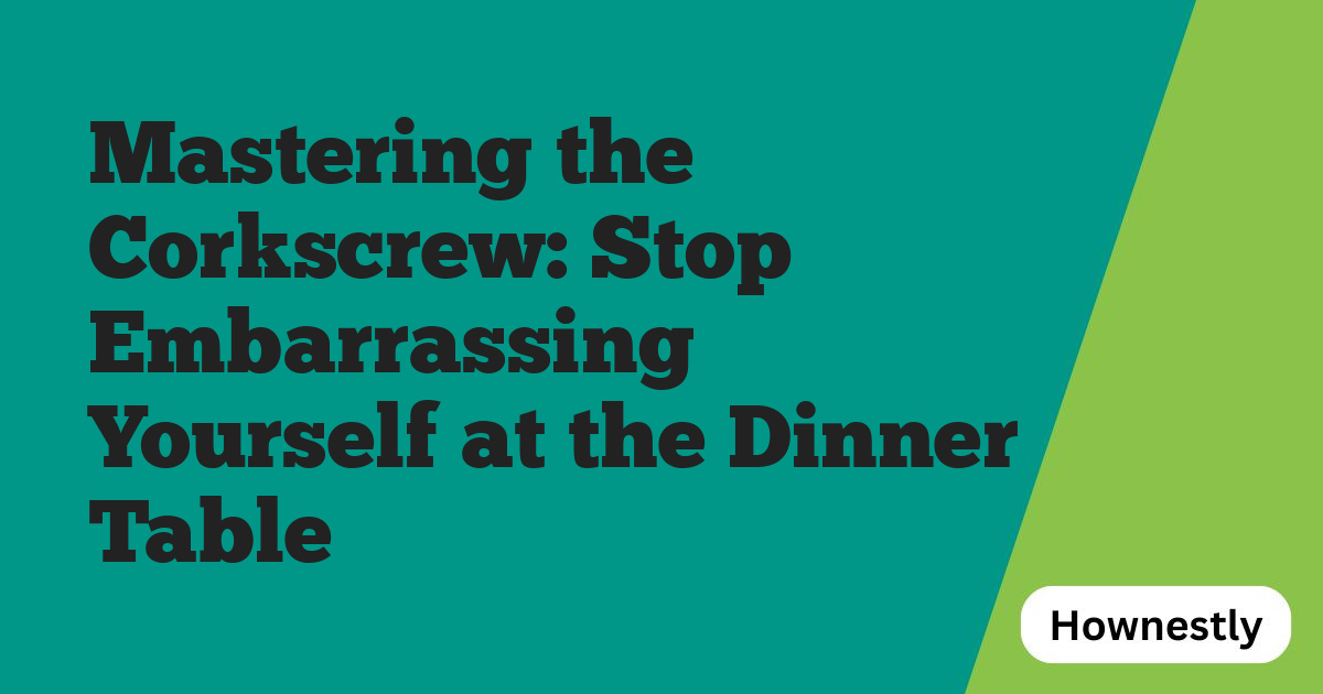 Mastering the Corkscrew: Stop Embarrassing Yourself at the Dinner Table