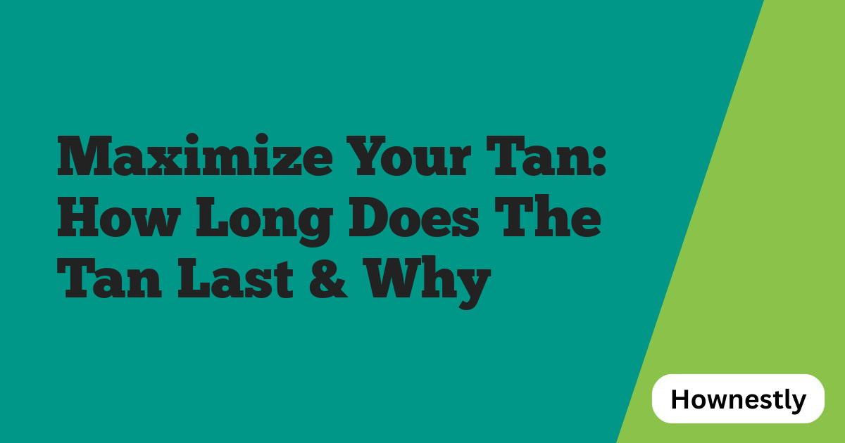 Maximize Your Tan: How Long Does The Tan Last & Why