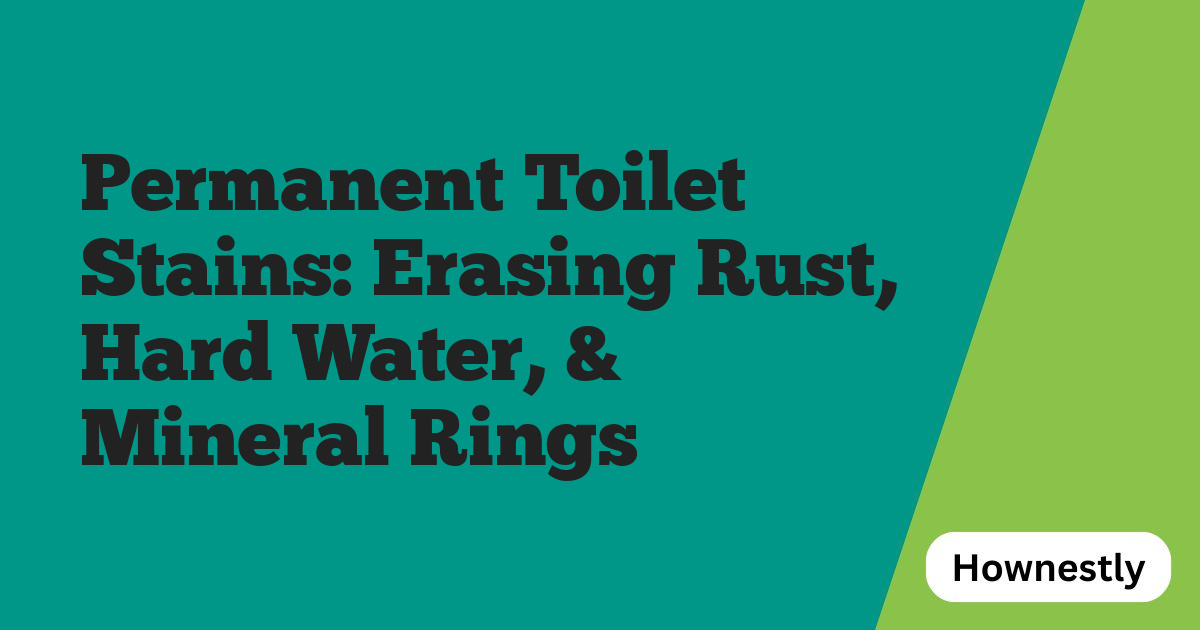 Permanent Toilet Stains: Erasing Rust, Hard Water, & Mineral Rings