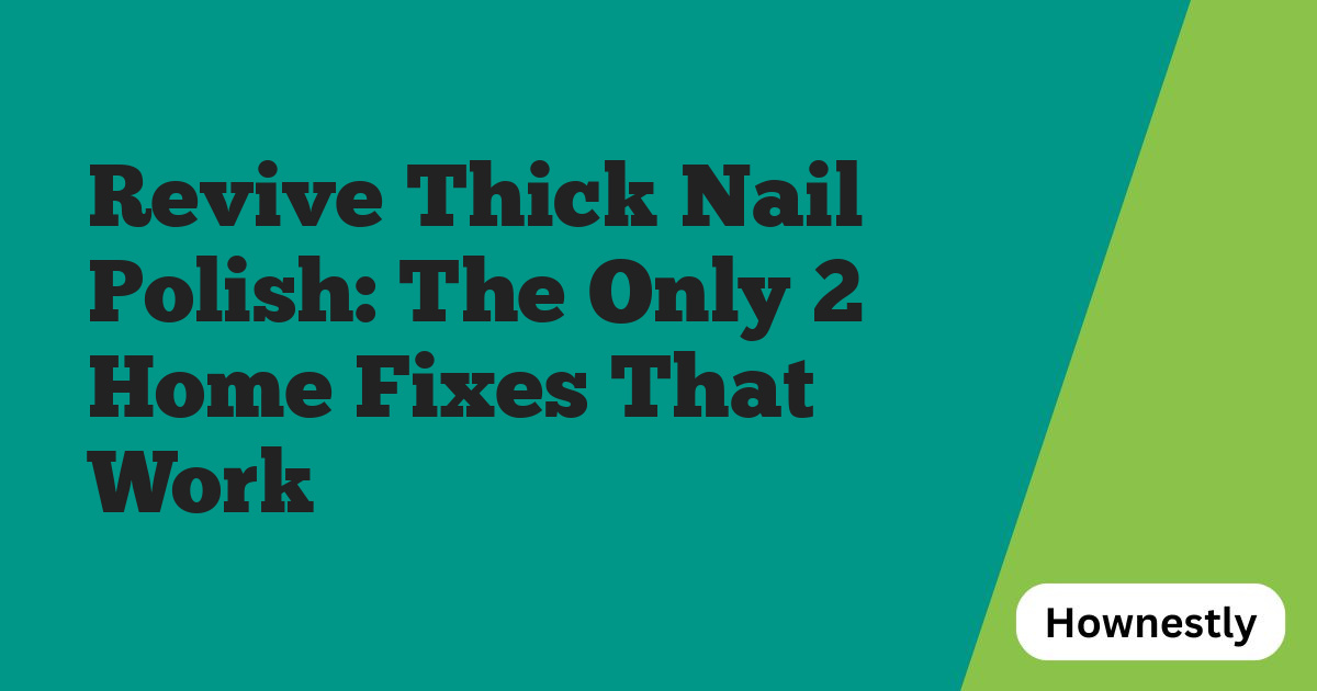 Revive Thick Nail Polish: The Only 2 Home Fixes That Work