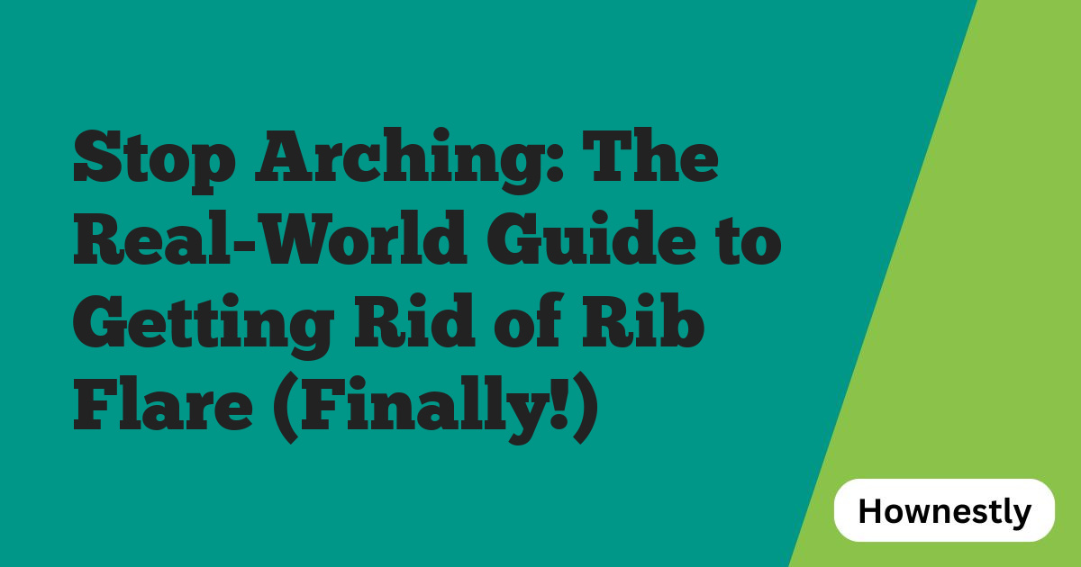 Stop Arching: The Real-World Guide to Getting Rid of Rib Flare (Finally!)