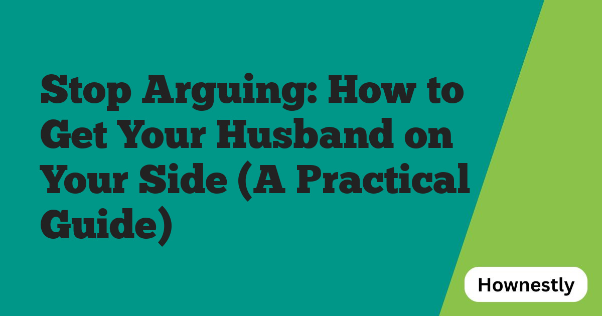 Stop Arguing: How to Get Your Husband on Your Side (A Practical Guide)