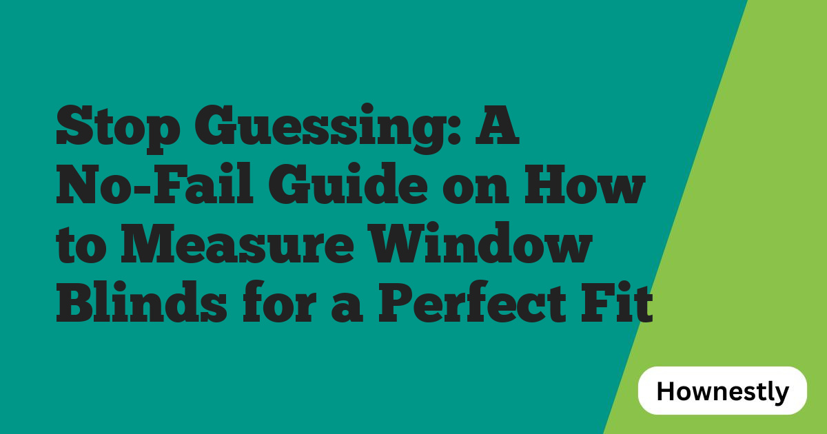 Stop Guessing: A No-Fail Guide on How to Measure Window Blinds for a Perfect Fit