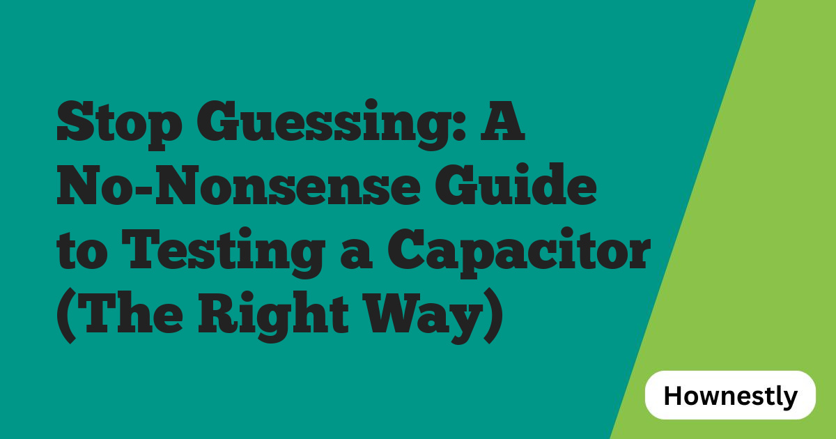 Stop Guessing: A No-Nonsense Guide to Testing a Capacitor (The Right Way)