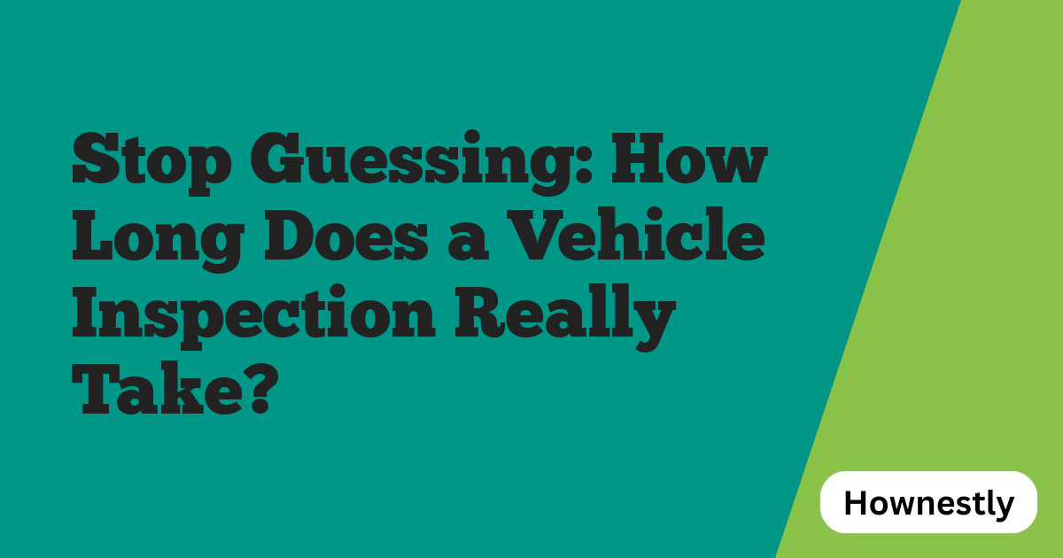 Stop Guessing: How Long Does a Vehicle Inspection Really Take?