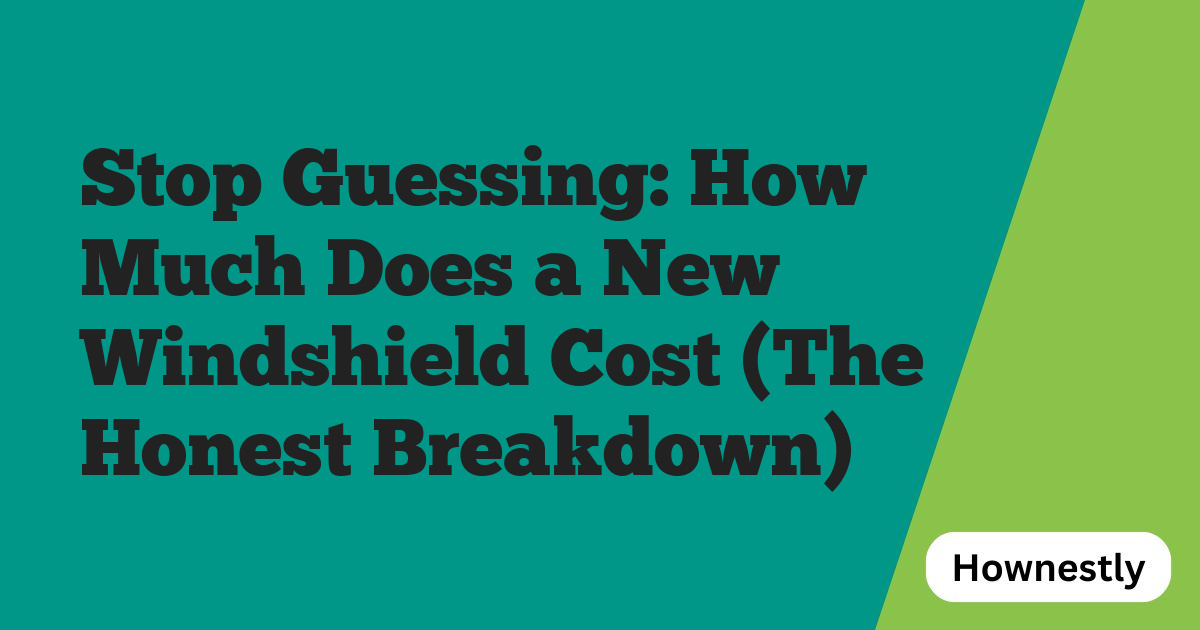 Stop Guessing: How Much Does a New Windshield Cost (The Honest Breakdown)