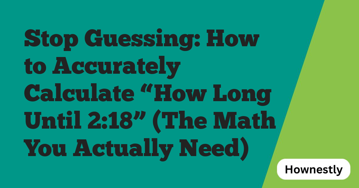 Stop Guessing: How to Accurately Calculate “How Long Until 2:18” (The Math You Actually Need)