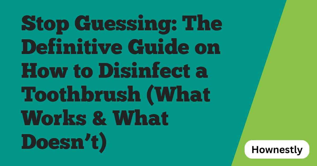 Stop Guessing: The Definitive Guide on How to Disinfect a Toothbrush (What Works & What Doesn’t)