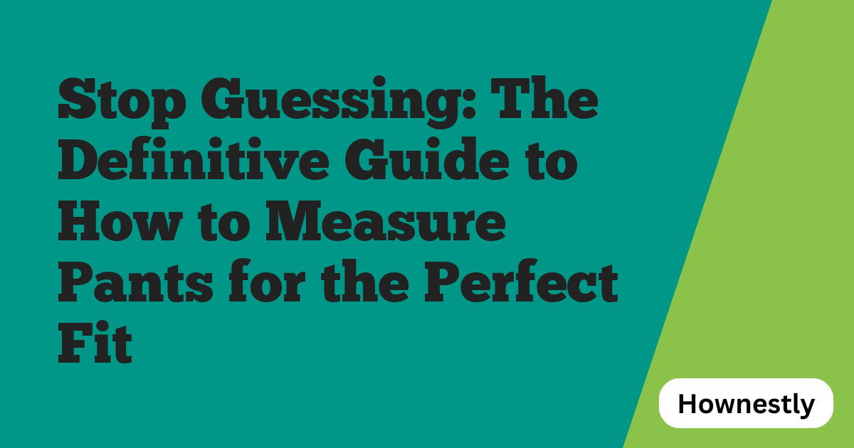 Stop Guessing: The Definitive Guide to How to Measure Pants for the Perfect Fit