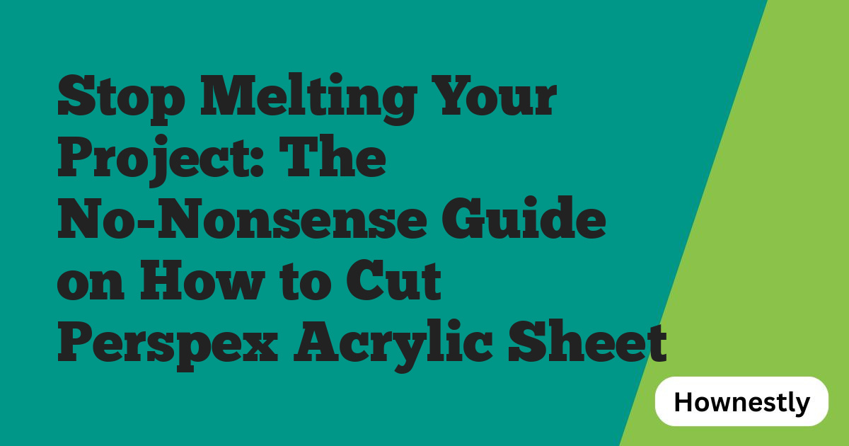 Stop Melting Your Project: The No-Nonsense Guide on How to Cut Perspex Acrylic Sheet