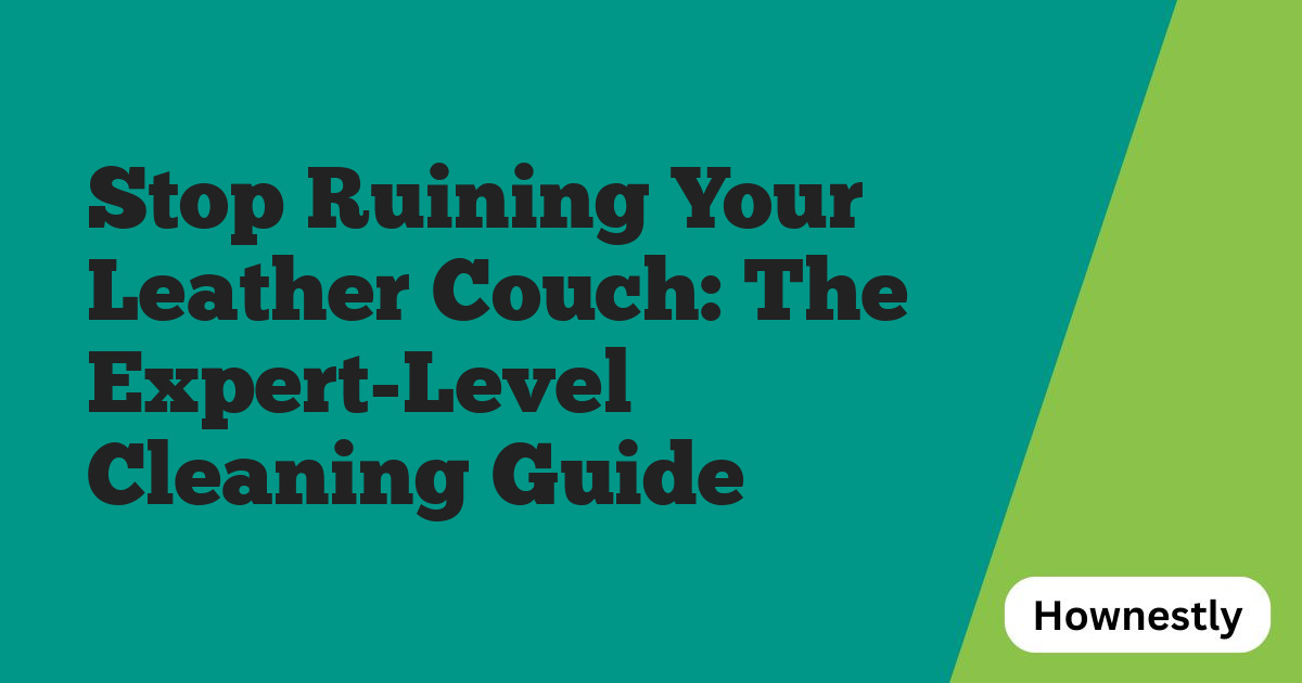 Stop Ruining Your Leather Couch: The Expert-Level Cleaning Guide