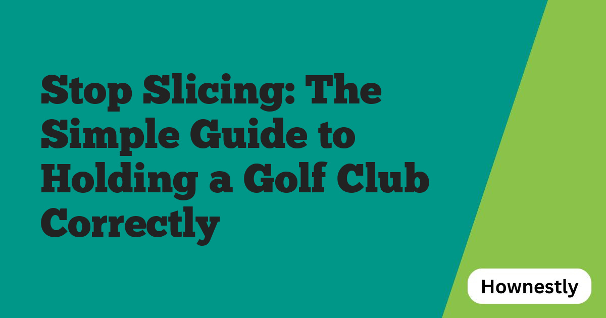 Stop Slicing: The Simple Guide to Holding a Golf Club Correctly