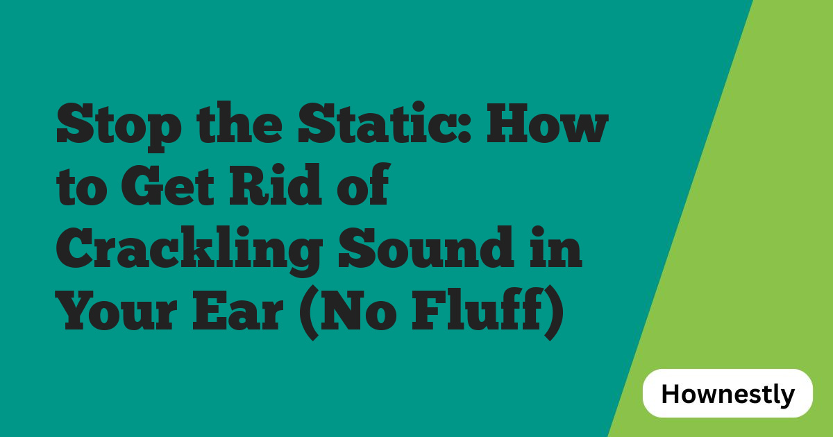 Stop the Static: How to Get Rid of Crackling Sound in Your Ear (No Fluff)