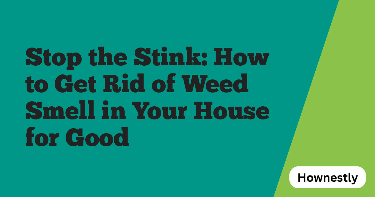 Stop the Stink: How to Get Rid of Weed Smell in Your House for Good