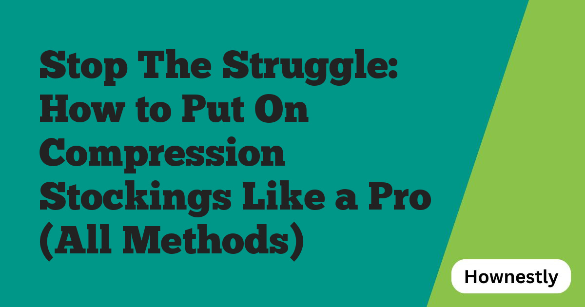 Stop The Struggle: How to Put On Compression Stockings Like a Pro (All Methods)