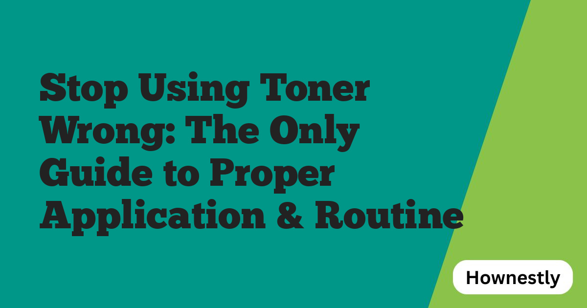 Stop Using Toner Wrong: The Only Guide to Proper Application & Routine