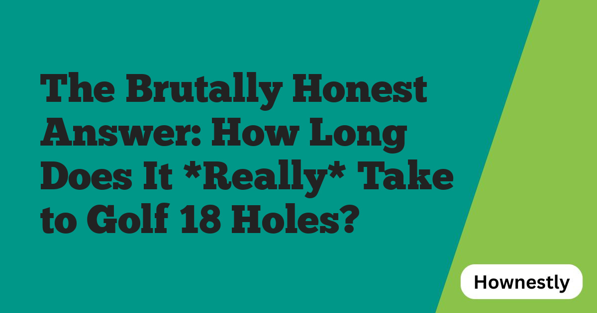 The Brutally Honest Answer: How Long Does It *Really* Take to Golf 18 Holes?